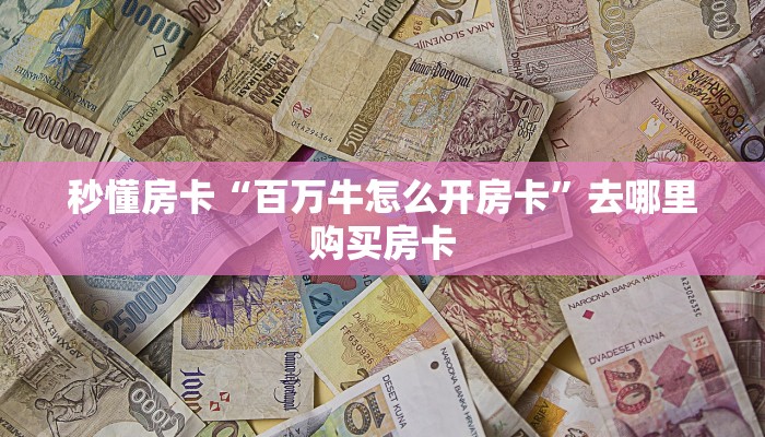 秒懂房卡“百万牛怎么开房卡”去哪里购买房卡 秒懂房卡“百万牛怎么开房卡”去哪里购买房卡
