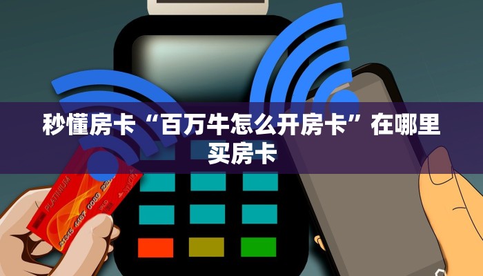 秒懂房卡“百万牛怎么开房卡”在哪里买房卡 秒懂房卡“百万牛怎么开房卡”在哪里买房卡