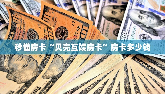 秒懂房卡“贝壳互娱房卡”房卡多少钱 秒懂房卡“贝壳互娱房卡”房卡多少钱
