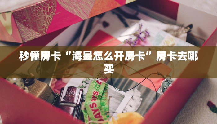 秒懂房卡“海星怎么开房卡”房卡去哪买 秒懂房卡“海星怎么开房卡”房卡去哪买