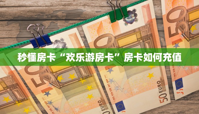秒懂房卡“欢乐游房卡”房卡如何充值 秒懂房卡“欢乐游房卡”房卡如何充值