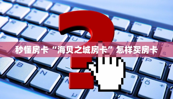 秒懂房卡“海贝之城房卡”怎样买房卡