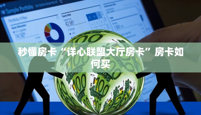 秒懂房卡“详心联盟大厅房卡”房卡如何买 秒懂房卡“详心联盟大厅房卡”房卡如何买