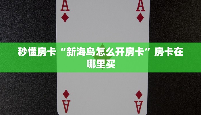 秒懂房卡“新海鸟怎么开房卡”房卡在哪里买 秒懂房卡“新海鸟怎么开房卡”房卡在哪里买