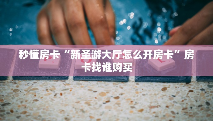 秒懂房卡“新圣游大厅怎么开房卡”房卡找谁购买 秒懂房卡“新圣游大厅怎么开房卡”房卡找谁购买