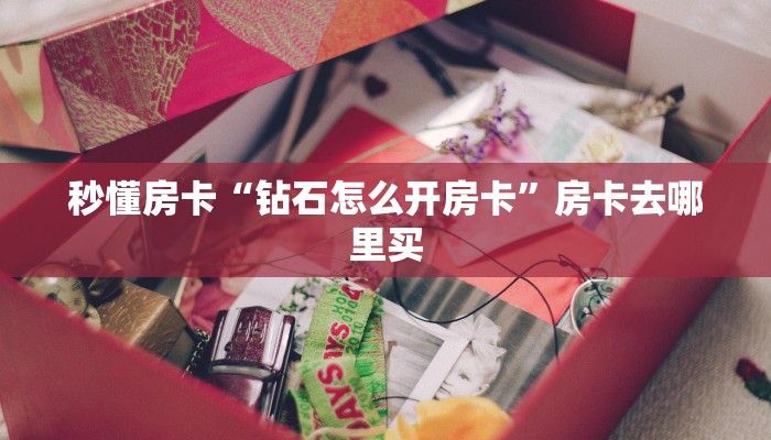 秒懂房卡“钻石怎么开房卡”房卡去哪里买 秒懂房卡“钻石怎么开房卡”房卡去哪里买