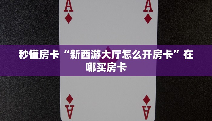 秒懂房卡“新西游大厅怎么开房卡”在哪买房卡 秒懂房卡“新西游大厅怎么开房卡”在哪买房卡