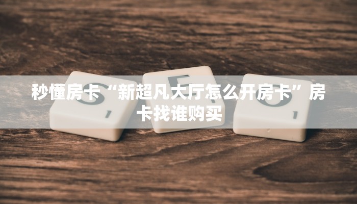 秒懂房卡“新超凡大厅怎么开房卡”房卡找谁购买