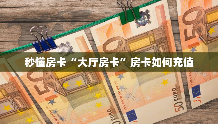秒懂房卡“大厅房卡”房卡如何充值 秒懂房卡“大厅房卡”房卡如何充值