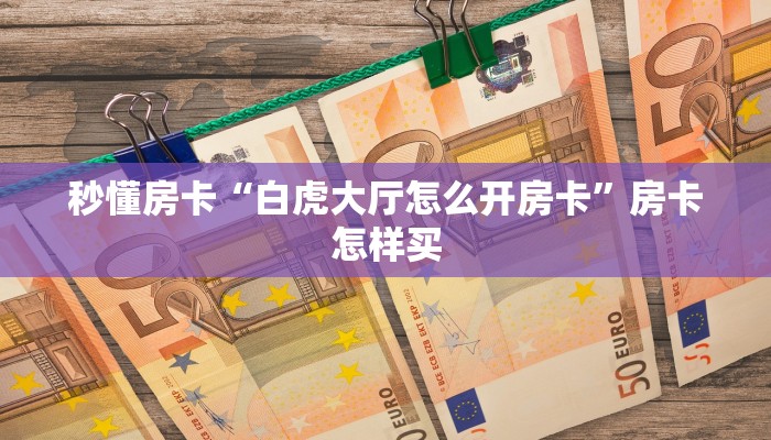 秒懂房卡“白虎大厅怎么开房卡”房卡怎样买 秒懂房卡“白虎大厅怎么开房卡”房卡怎样买