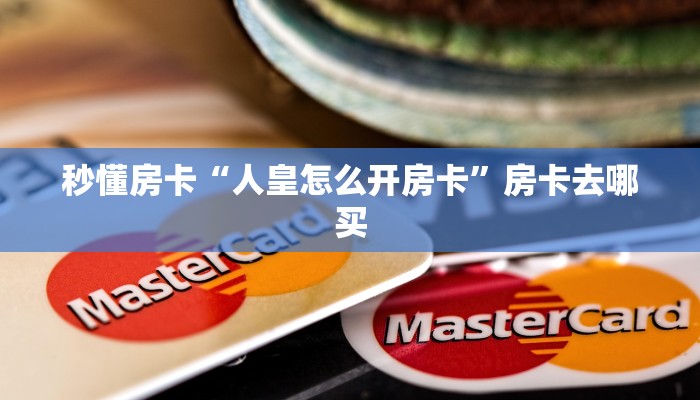秒懂房卡“人皇怎么开房卡”房卡去哪买 秒懂房卡“人皇怎么开房卡”房卡去哪买