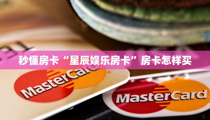 秒懂房卡“星辰娱乐房卡”房卡怎样买