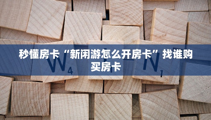 秒懂房卡“新闲游怎么开房卡”找谁购买房卡 秒懂房卡“新闲游怎么开房卡”找谁购买房卡