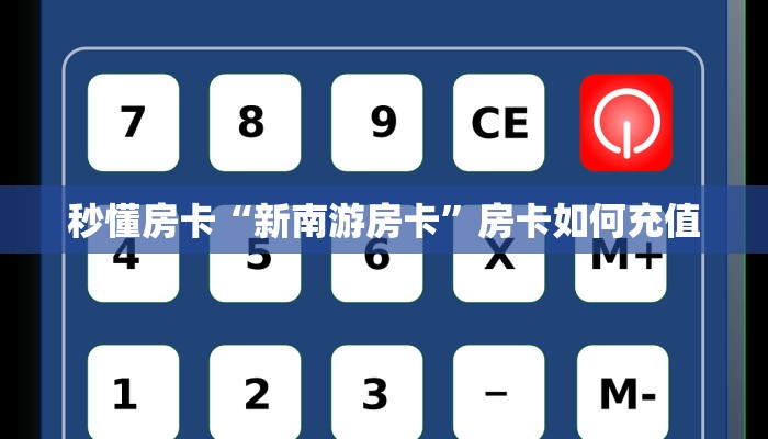 秒懂房卡“新南游房卡”房卡如何充值 秒懂房卡“新南游房卡”房卡如何充值