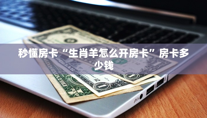 秒懂房卡“生肖羊怎么开房卡”房卡多少钱 秒懂房卡“生肖羊怎么开房卡”房卡多少钱