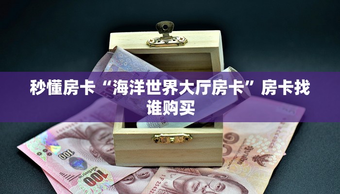 秒懂房卡“海洋世界大厅房卡”房卡找谁购买 秒懂房卡“海洋世界大厅房卡”房卡找谁购买