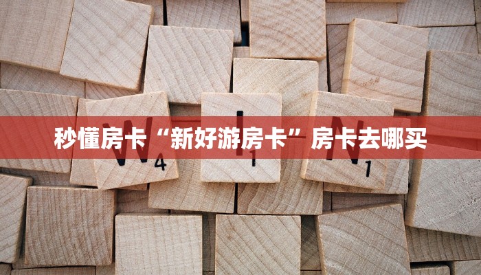 秒懂房卡“新好游房卡”房卡去哪买
