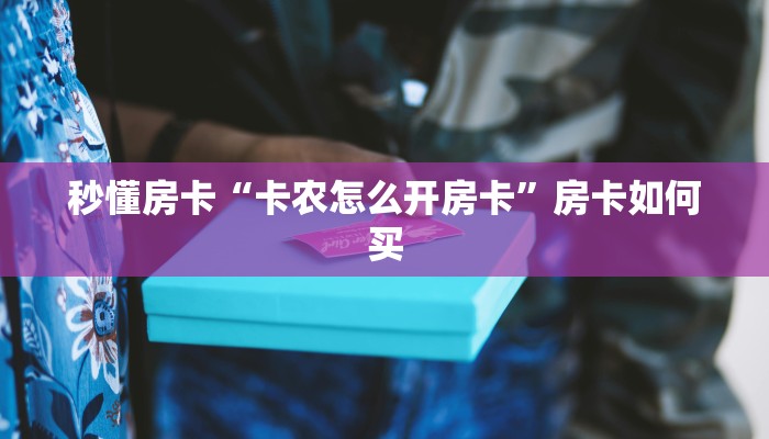 秒懂房卡“卡农怎么开房卡”房卡如何买 秒懂房卡“卡农怎么开房卡”房卡如何买