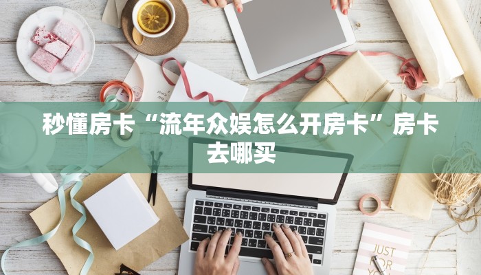 秒懂房卡“流年众娱怎么开房卡”房卡去哪买 秒懂房卡“流年众娱怎么开房卡”房卡去哪买