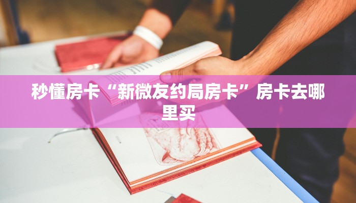 秒懂房卡“新微友约局房卡”房卡去哪里买 秒懂房卡“新微友约局房卡”房卡去哪里买