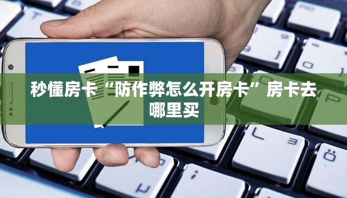 秒懂房卡“防作弊怎么开房卡”房卡去哪里买 秒懂房卡“防作弊怎么开房卡”房卡去哪里买