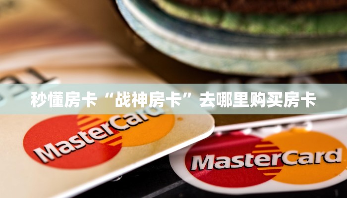秒懂房卡“战神房卡”去哪里购买房卡