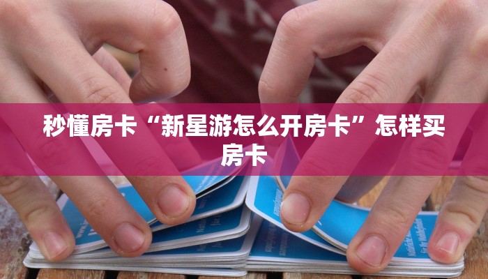 秒懂房卡“新星游怎么开房卡”怎样买房卡 秒懂房卡“新星游怎么开房卡”怎样买房卡