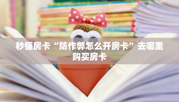 秒懂房卡“防作弊怎么开房卡”去哪里购买房卡 秒懂房卡“防作弊怎么开房卡”去哪里购买房卡