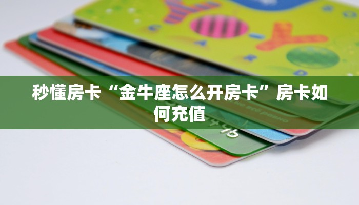 秒懂房卡“金牛座怎么开房卡”房卡如何充值 秒懂房卡“金牛座怎么开房卡”房卡如何充值