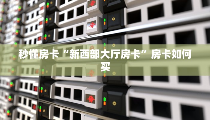 秒懂房卡“新西部大厅房卡”房卡如何买 秒懂房卡“新西部大厅房卡”房卡如何买
