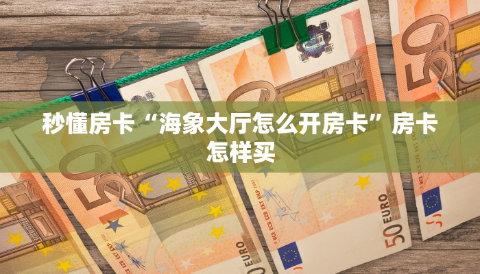 秒懂房卡“海象大厅怎么开房卡”房卡怎样买 秒懂房卡“海象大厅怎么开房卡”房卡怎样买