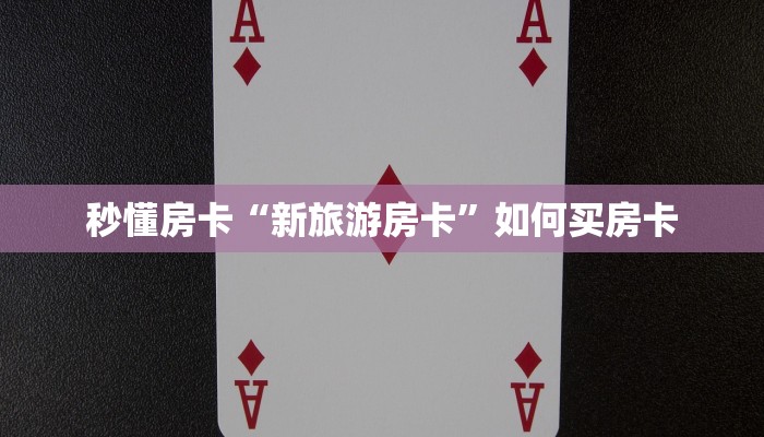 秒懂房卡“新旅游房卡”如何买房卡