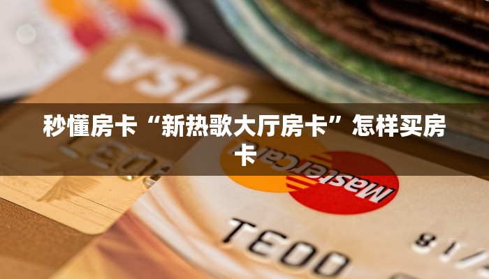 秒懂房卡“新热歌大厅房卡”怎样买房卡 秒懂房卡“新热歌大厅房卡”怎样买房卡
