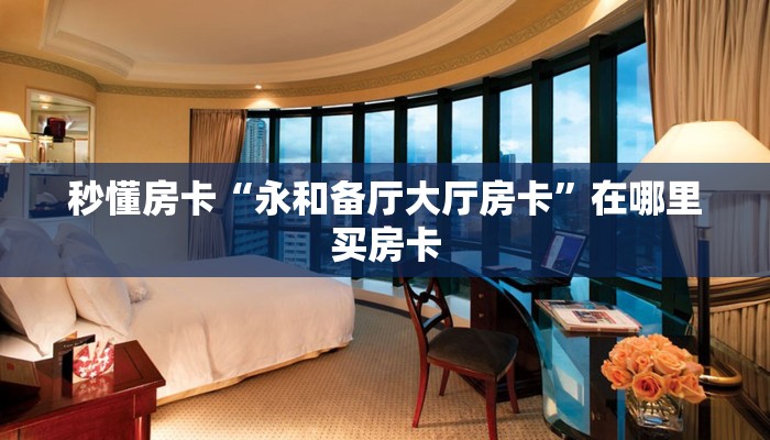 秒懂房卡“永和备厅大厅房卡”在哪里买房卡 秒懂房卡“永和备厅大厅房卡”在哪里买房卡