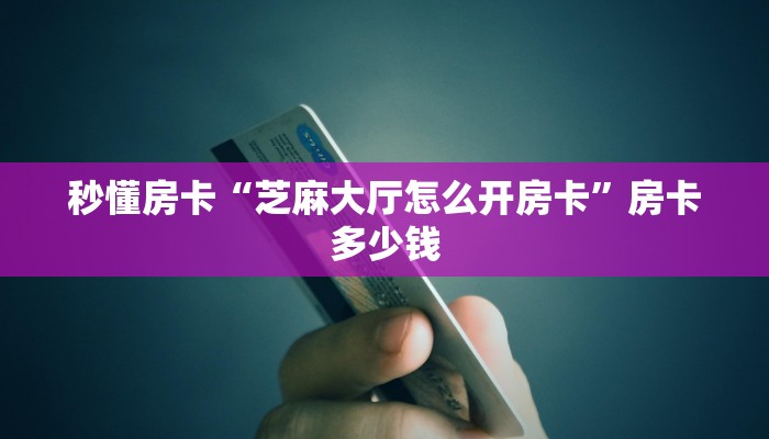 秒懂房卡“芝麻大厅怎么开房卡”房卡多少钱 秒懂房卡“芝麻大厅怎么开房卡”房卡多少钱