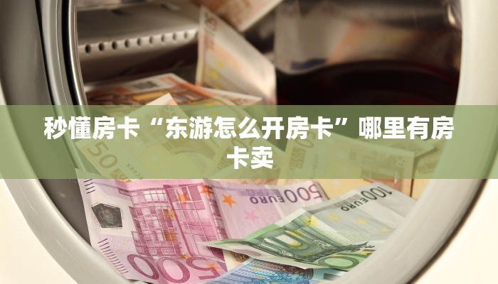 秒懂房卡“东游怎么开房卡”哪里有房卡卖 秒懂房卡“东游怎么开房卡”哪里有房卡卖