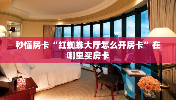 秒懂房卡“红蜘蛛大厅怎么开房卡”在哪里买房卡 秒懂房卡“红蜘蛛大厅怎么开房卡”在哪里买房卡