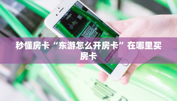 秒懂房卡“东游怎么开房卡”在哪里买房卡 秒懂房卡“东游怎么开房卡”在哪里买房卡
