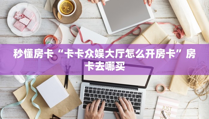 秒懂房卡“卡卡众娱大厅怎么开房卡”房卡去哪买 秒懂房卡“卡卡众娱大厅怎么开房卡”房卡去哪买
