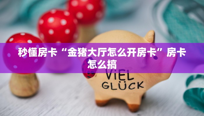 秒懂房卡“金猪大厅怎么开房卡”房卡怎么搞 秒懂房卡“金猪大厅怎么开房卡”房卡怎么搞