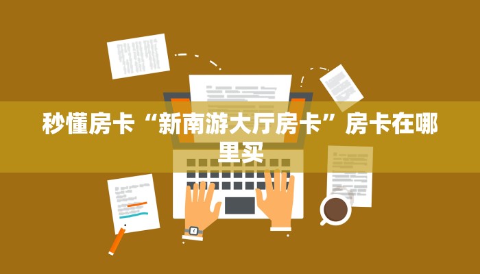 秒懂房卡“新南游大厅房卡”房卡在哪里买 秒懂房卡“新南游大厅房卡”房卡在哪里买