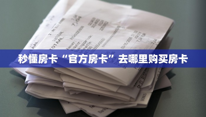 秒懂房卡“官方房卡”去哪里购买房卡