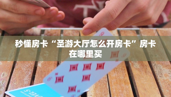 秒懂房卡“圣游大厅怎么开房卡”房卡在哪里买 秒懂房卡“圣游大厅怎么开房卡”房卡在哪里买