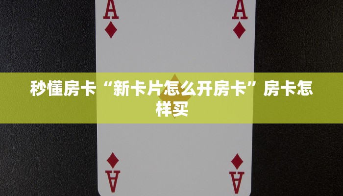 秒懂房卡“新卡片怎么开房卡”房卡怎样买 秒懂房卡“新卡片怎么开房卡”房卡怎样买