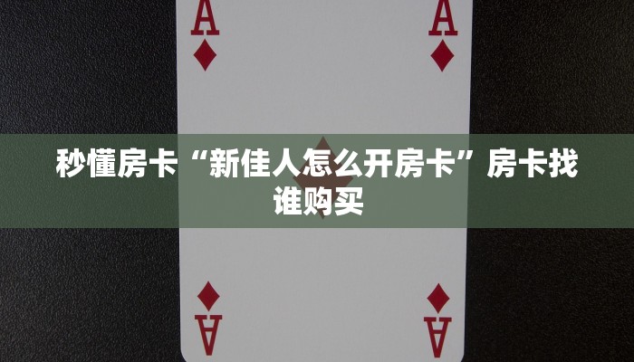 秒懂房卡“新佳人怎么开房卡”房卡找谁购买