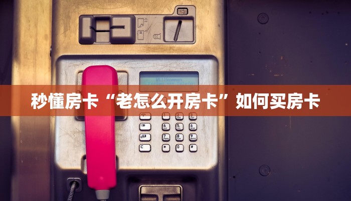 秒懂房卡“老怎么开房卡”如何买房卡