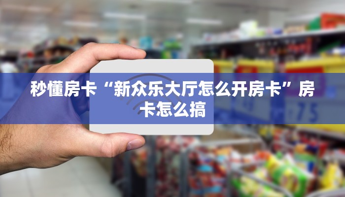 秒懂房卡“新众乐大厅怎么开房卡”房卡怎么搞 秒懂房卡“新众乐大厅怎么开房卡”房卡怎么搞