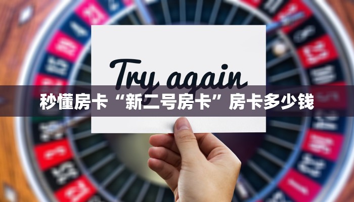 秒懂房卡“新二号房卡”房卡多少钱 秒懂房卡“新二号房卡”房卡多少钱