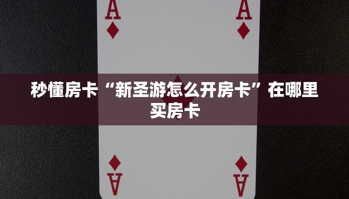秒懂房卡“新圣游怎么开房卡”在哪里买房卡 秒懂房卡“新圣游怎么开房卡”在哪里买房卡