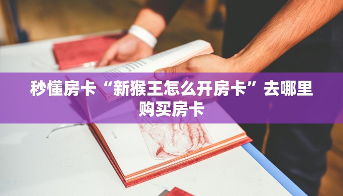 秒懂房卡“新猴王怎么开房卡”去哪里购买房卡 秒懂房卡“新猴王怎么开房卡”去哪里购买房卡